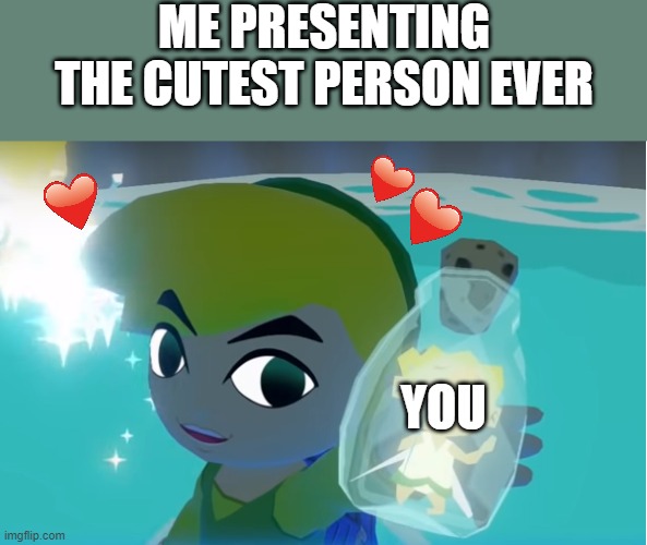 ta daaaaaaaaaaa! <3 | ME PRESENTING THE CUTEST PERSON EVER; YOU | image tagged in legend of zelda fairy in a bottle,wholesome | made w/ Imgflip meme maker