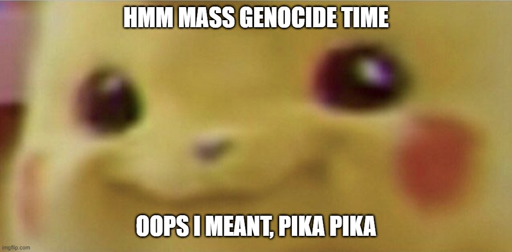 PIKA PIKA | HMM MASS GENOCIDE TIME; OOPS I MEANT, PIKA PIKA | image tagged in pikachu smiling meme | made w/ Imgflip meme maker