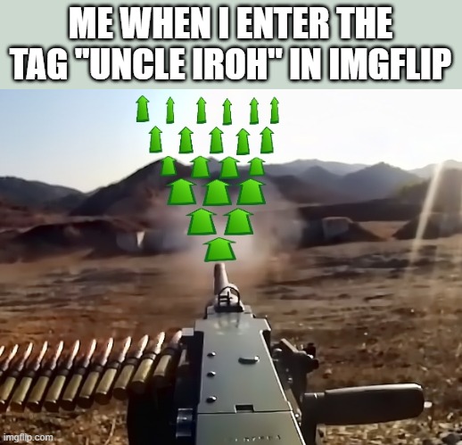 uncle iroh :D | ME WHEN I ENTER THE TAG "UNCLE IROH" IN IMGFLIP | image tagged in upvote-gun,avatar the last airbender,uncle iroh,facts | made w/ Imgflip meme maker