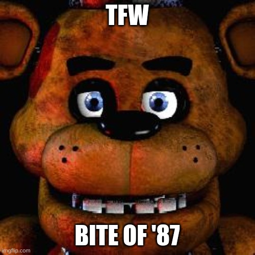 Jumpscare! | TFW; BITE OF '87 | image tagged in five nights at freddys | made w/ Imgflip meme maker