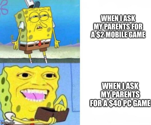 so true tho | WHEN I ASK MY PARENTS FOR A $2 MOBILE GAME; WHEN I ASK MY PARENTS FOR A $40 PC GAME | image tagged in spongebob wallet | made w/ Imgflip meme maker