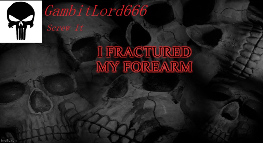 so be patient | I FRACTURED MY FOREARM | image tagged in gambitlord666 | made w/ Imgflip meme maker