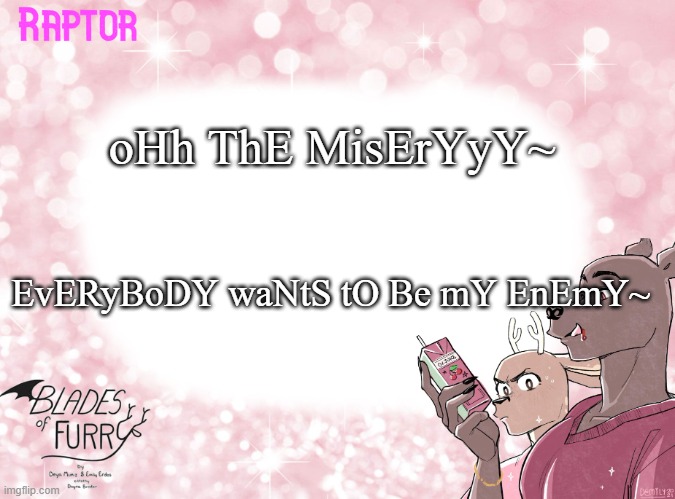 help | oHh ThE MisErYyY~; EvERyBoDY waNtS tO Be mY EnEmY~ | image tagged in raptor's bof template | made w/ Imgflip meme maker