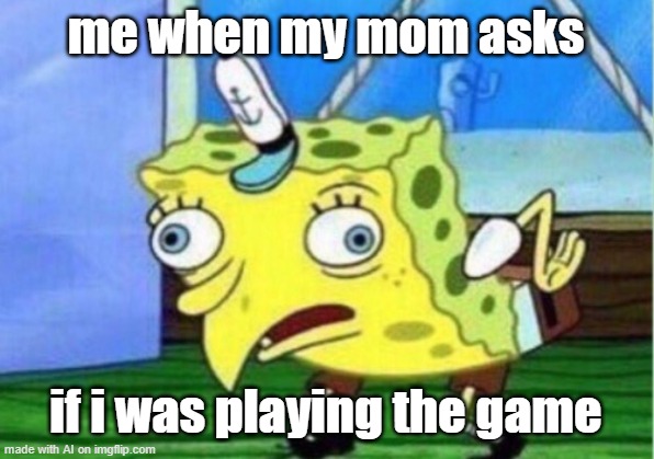 Mocking Spongebob | me when my mom asks; if i was playing the game | image tagged in memes,mocking spongebob | made w/ Imgflip meme maker