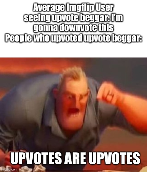Idc if you say a opinion because i disabled comments |  Average Imgflip User seeing upvote beggar: I’m gonna downvote this
People who upvoted upvote beggar:; UPVOTES ARE UPVOTES | image tagged in mr incredible mad | made w/ Imgflip meme maker