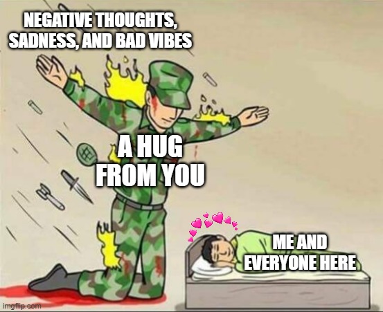 thank you <3 | NEGATIVE THOUGHTS, SADNESS, AND BAD VIBES; A HUG FROM YOU; ME AND EVERYONE HERE | image tagged in soldier protecting sleeping child,wholesome | made w/ Imgflip meme maker