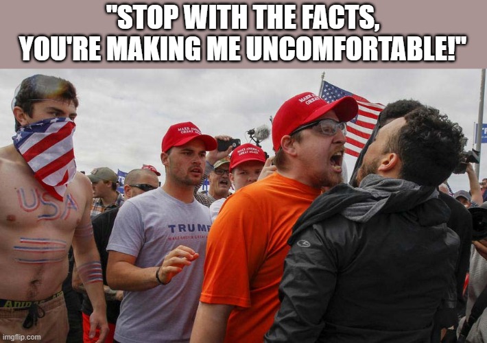 Angry Red Cap | "STOP WITH THE FACTS, YOU'RE MAKING ME UNCOMFORTABLE!" | image tagged in angry red cap | made w/ Imgflip meme maker