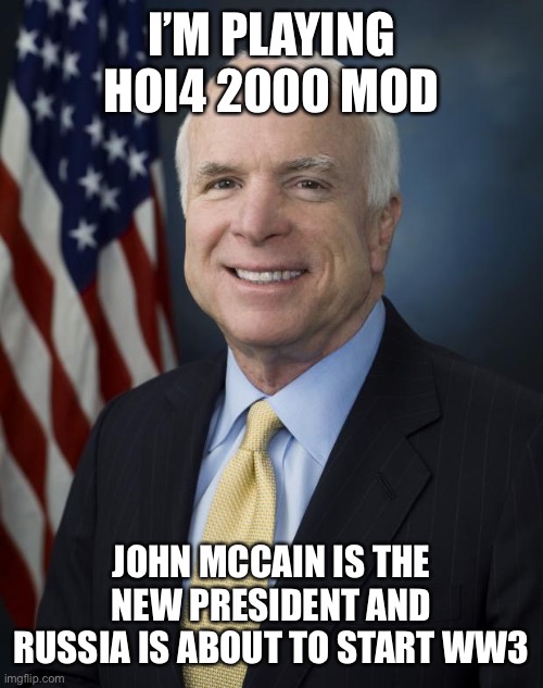 Wish me luck, they’re already looking at Ukraine suspisciously | I’M PLAYING HOI4 2000 MOD; JOHN MCCAIN IS THE NEW PRESIDENT AND RUSSIA IS ABOUT TO START WW3 | image tagged in john mccain | made w/ Imgflip meme maker