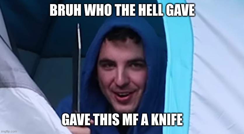 BRUH WHO THE HELL GAVE; GAVE THIS MF A KNIFE | made w/ Imgflip meme maker
