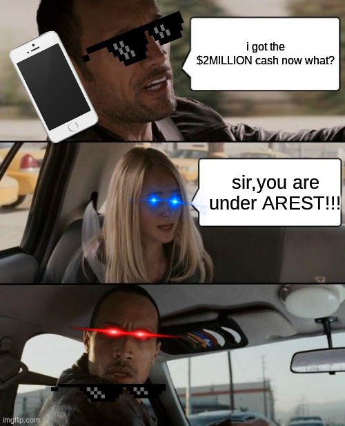 TARANISOROUS REKT | i got the $2MILLION cash now what? sir,you are under AREST!!! | image tagged in memes,the rock driving | made w/ Imgflip meme maker