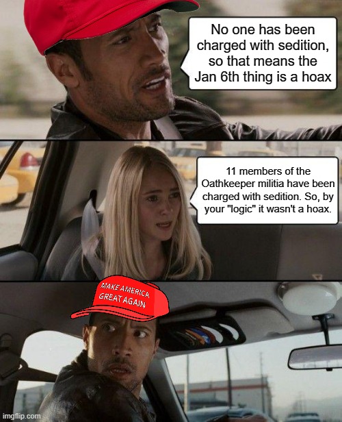 The Rock Driving Meme | No one has been charged with sedition, so that means the Jan 6th thing is a hoax; 11 members of the Oathkeeper militia have been charged with sedition. So, by your "logic" it wasn't a hoax. | image tagged in memes,the rock driving | made w/ Imgflip meme maker