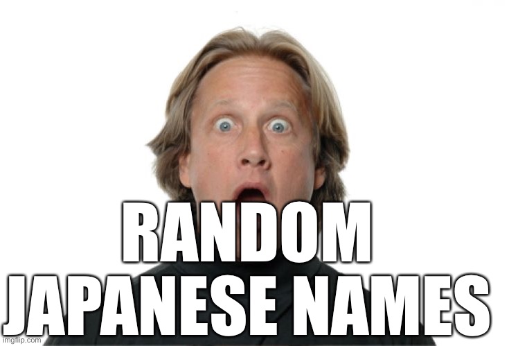 Surprised man | RANDOM JAPANESE NAMES | image tagged in surprised man | made w/ Imgflip meme maker