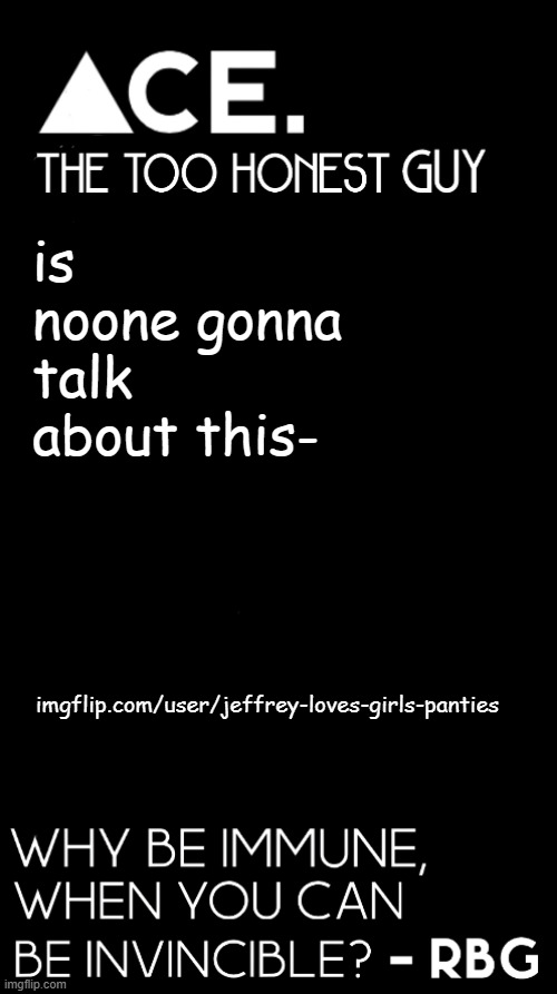 is noone gonna talk about this-; imgflip.com/user/jeffrey-loves-girls-panties | image tagged in spiralz / ace plain template | made w/ Imgflip meme maker