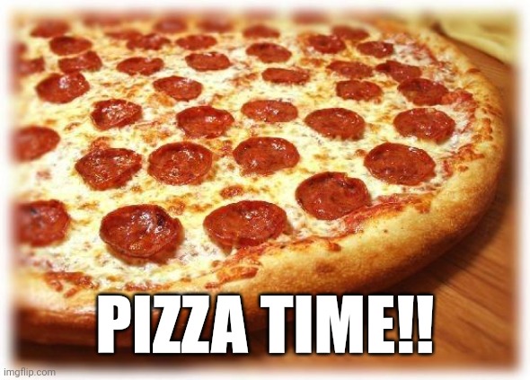 Coming out pizza  | PIZZA TIME!! | image tagged in coming out pizza | made w/ Imgflip meme maker