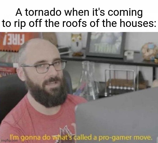Tornado |  A tornado when it's coming to rip off the roofs of the houses: | image tagged in pro gamer move,funny,memes,blank white template,tornado,roof | made w/ Imgflip meme maker