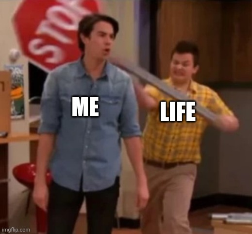 Gibby hitting Spencer with a stop sign | ME; LIFE | image tagged in gibby hitting spencer with a stop sign | made w/ Imgflip meme maker