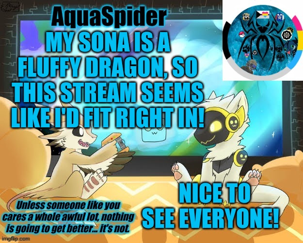 AquaSpider's Announcement Template 1 | MY SONA IS A FLUFFY DRAGON, SO THIS STREAM SEEMS LIKE I'D FIT RIGHT IN! NICE TO SEE EVERYONE! | image tagged in aquaspider's announcement template 1 | made w/ Imgflip meme maker