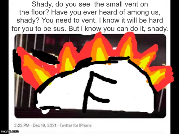 Shady, do you see  the small vent on the floor? Have you ever heard of among us, shady? You need to vent. I know it will be hard for you to be sus. But i know you can do it, shady. | made w/ Imgflip meme maker