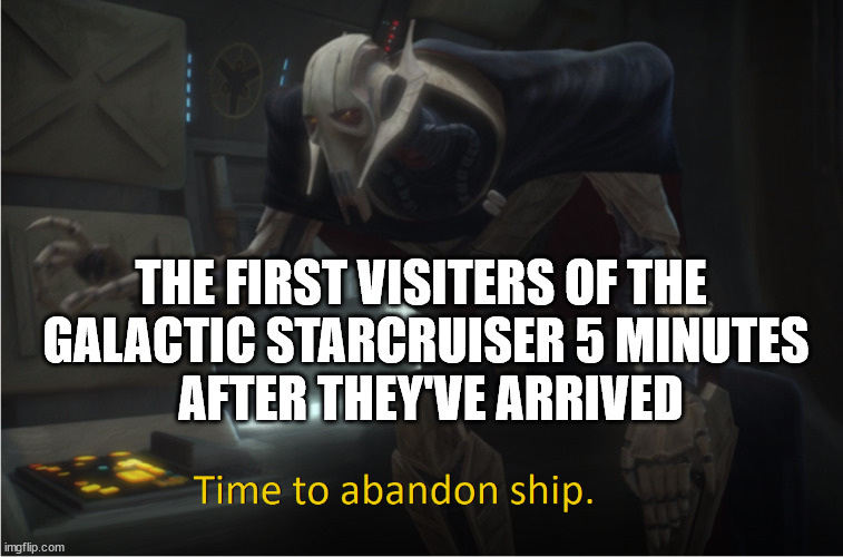 Time to abandon ship | THE FIRST VISITERS OF THE 
GALACTIC STARCRUISER 5 MINUTES
 AFTER THEY'VE ARRIVED | image tagged in time to abandon ship | made w/ Imgflip meme maker