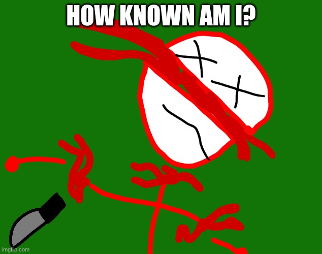 HOW KNOWN AM I? | image tagged in danny f cking dies mp3 | made w/ Imgflip meme maker