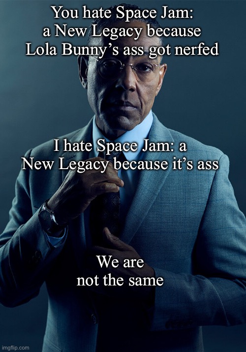 Don’t lie; it’s true | You hate Space Jam: a New Legacy because Lola Bunny’s ass got nerfed; I hate Space Jam: a New Legacy because it’s ass; We are not the same | image tagged in gus fring we are not the same | made w/ Imgflip meme maker