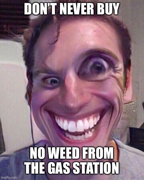 DON’T NEVER BUY; NO WEED FROM THE GAS STATION | image tagged in sus | made w/ Imgflip meme maker