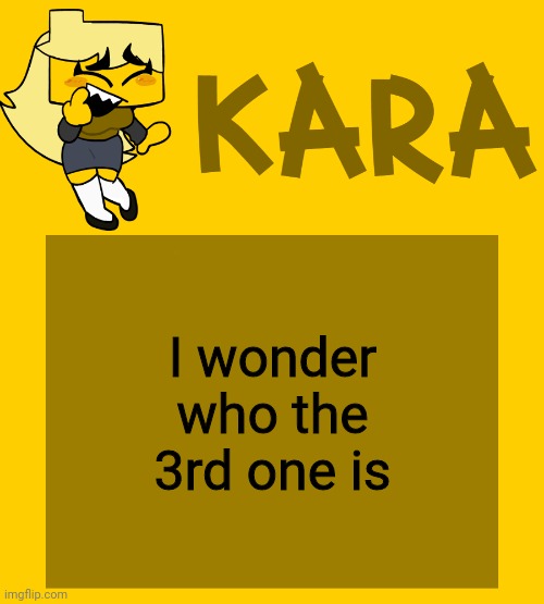 Kara's Meri temp | I wonder who the 3rd one is | image tagged in kara's meri temp | made w/ Imgflip meme maker