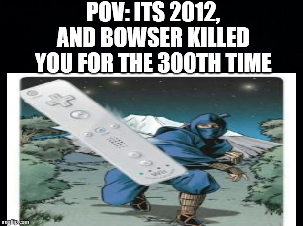 You're the tv | POV: ITS 2012, AND BOWSER KILLED YOU FOR THE 300TH TIME | image tagged in fun,gaming,video games | made w/ Imgflip meme maker