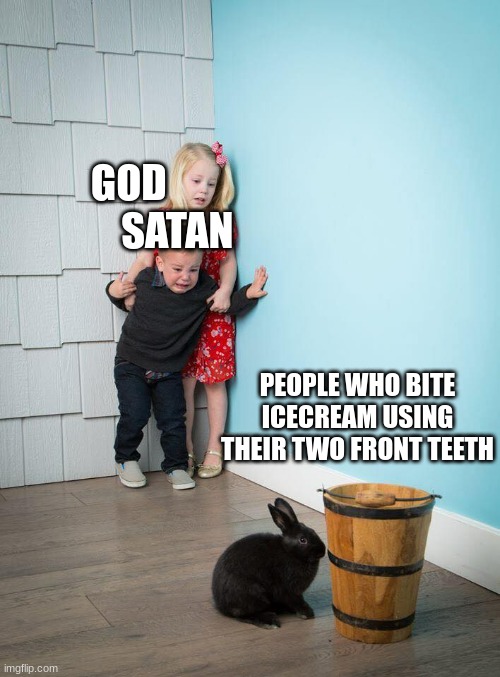 The funny title | GOD             SATAN; PEOPLE WHO BITE ICECREAM USING THEIR TWO FRONT TEETH | image tagged in kids afraid of rabbit | made w/ Imgflip meme maker
