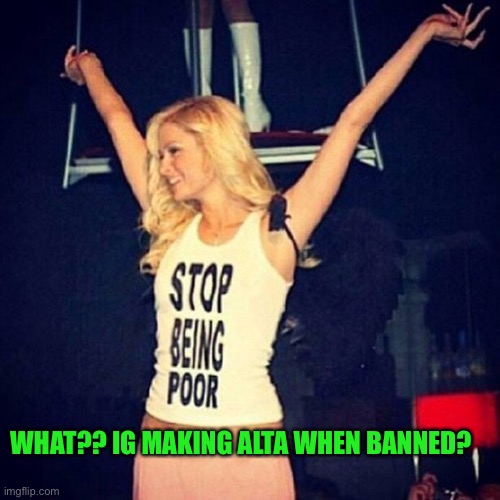Paris Hilton | WHAT?? IG MAKING ALTA WHEN BANNED? | image tagged in paris hilton | made w/ Imgflip meme maker