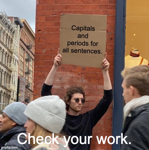 Grade School Grammar | Capitals and periods for all sentences. Check your work. | image tagged in memes,guy holding cardboard sign | made w/ Imgflip meme maker