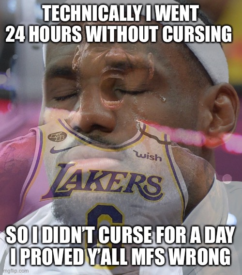 Crying LeBron James | TECHNICALLY I WENT 24 HOURS WITHOUT CURSING; SO I DIDN’T CURSE FOR A DAY
I PROVED Y’ALL MFS WRONG | image tagged in crying lebron james | made w/ Imgflip meme maker