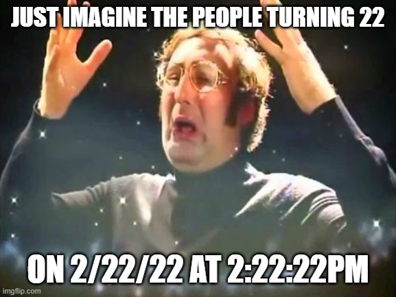 Mind Blown | JUST IMAGINE THE PEOPLE TURNING 22 ON 2/22/22 AT 2:22:22PM | image tagged in mind blown | made w/ Imgflip meme maker