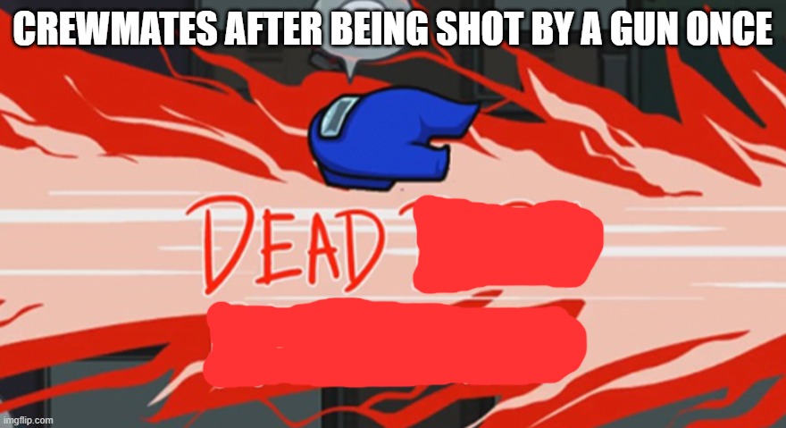 Dead body reported | CREWMATES AFTER BEING SHOT BY A GUN ONCE | image tagged in dead body reported | made w/ Imgflip meme maker