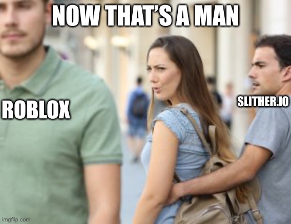 Roblox is cute | NOW THAT’S A MAN; ROBLOX; SLITHER.IO | image tagged in distracted girlfriend | made w/ Imgflip meme maker