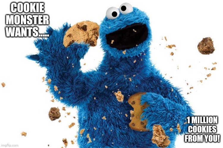 Messy cookie monster |  COOKIE MONSTER WANTS..... 1 MILLION COOKIES FROM YOU! | image tagged in messy cookie monster | made w/ Imgflip meme maker