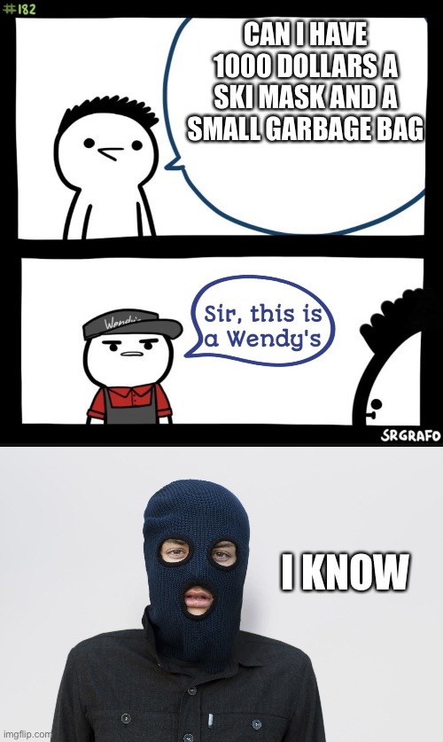 Robbing wendys | CAN I HAVE 1000 DOLLARS A SKI MASK AND A SMALL GARBAGE BAG; I KNOW | image tagged in sir this is a wendys,ski mask robber | made w/ Imgflip meme maker