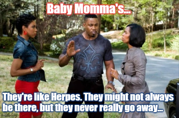 baby momma drama | Baby Momma's... They're like Herpes. They might not always be there, but they never really go away... | image tagged in baby,momma,mama,drama | made w/ Imgflip meme maker