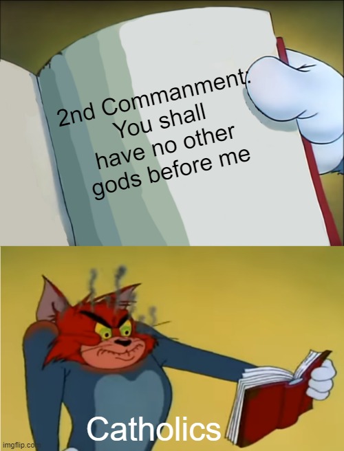 DID I BECAME YOUR ENEMY? BECAUSE I SPEAK THE TRUTH? | 2nd Commanment:
You shall have no other gods before me; Catholics | image tagged in angry tom reading book | made w/ Imgflip meme maker