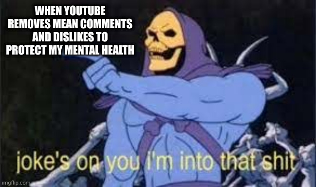 into it | WHEN YOUTUBE REMOVES MEAN COMMENTS AND DISLIKES TO PROTECT MY MENTAL HEALTH | image tagged in jokes on you im into that shit | made w/ Imgflip meme maker
