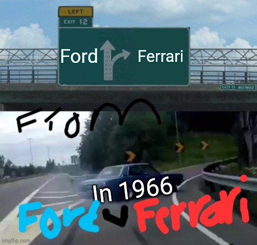 Left Exit 12 Off Ramp |  Ford; Ferrari; In 1966 | image tagged in memes,left exit 12 off ramp | made w/ Imgflip meme maker