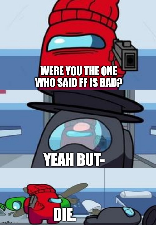 lol | WERE YOU THE ONE WHO SAID FF IS BAD? YEAH BUT-; DIE. | image tagged in among us shooting | made w/ Imgflip meme maker