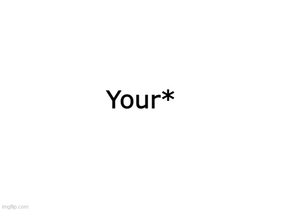 Your* | image tagged in blank white template | made w/ Imgflip meme maker