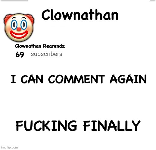 Clownathan template by Jummy | I CAN COMMENT AGAIN; FUCKING FINALLY | image tagged in clownathan template by jummy | made w/ Imgflip meme maker