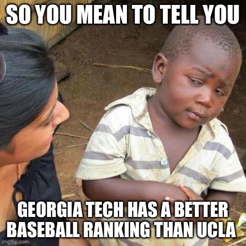 Third World Skeptical Kid | SO YOU MEAN TO TELL YOU; GEORGIA TECH HAS A BETTER BASEBALL RANKING THAN UCLA | image tagged in memes,third world skeptical kid | made w/ Imgflip meme maker