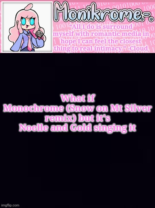 Monikrome Temp v4 | What if
Monochrome (Snow on Mt Silver remix) but it's Noelle and Gold singing it | image tagged in monikrome temp v4 | made w/ Imgflip meme maker