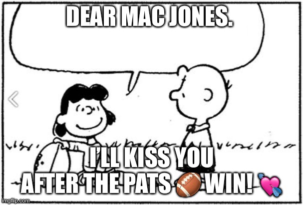 Charlie Brown football | DEAR MAC JONES. I’LL KISS YOU AFTER THE PATS 🏈 WIN! 💘 | image tagged in charlie brown football | made w/ Imgflip meme maker