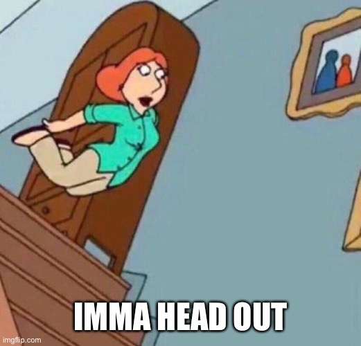 imma head out | IMMA HEAD OUT | image tagged in family guy,lois griffin | made w/ Imgflip meme maker