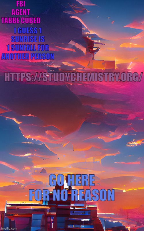 no reason just go there | HTTPS://STUDYCHEMISTRY.ORG/; GO HERE FOR NO REASON | image tagged in my aesthetic sunset temp | made w/ Imgflip meme maker