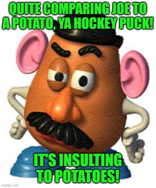 Mr Potato Head | QUITE COMPARING JOE TO A POTATO, YA HOCKEY PUCK! IT'S INSULTING TO POTATOES! | image tagged in mr potato head | made w/ Imgflip meme maker